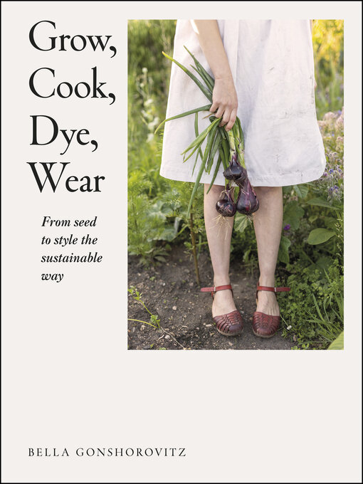 Title details for Grow, Cook, Dye, Wear by Bella Gonshorovitz - Available